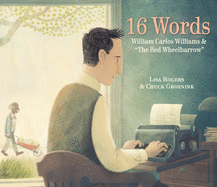 Rogers, Lisa: 16 Words: William Carlos Williams & 'the Red Wheelbarrow'
